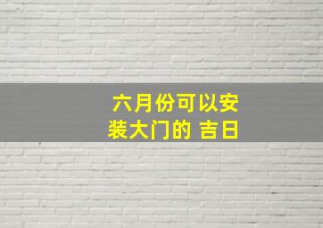 六月份可以安装大门的 吉日